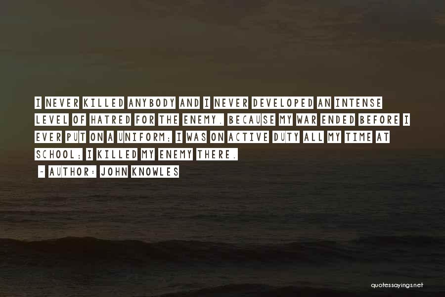 John Knowles Quotes: I Never Killed Anybody And I Never Developed An Intense Level Of Hatred For The Enemy. Because My War Ended