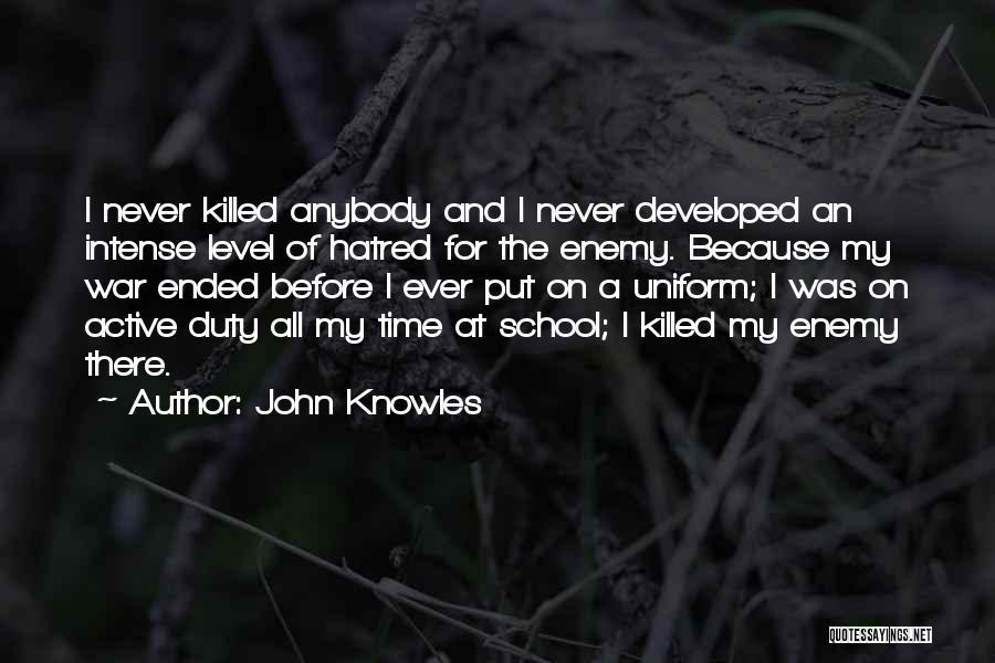 John Knowles Quotes: I Never Killed Anybody And I Never Developed An Intense Level Of Hatred For The Enemy. Because My War Ended