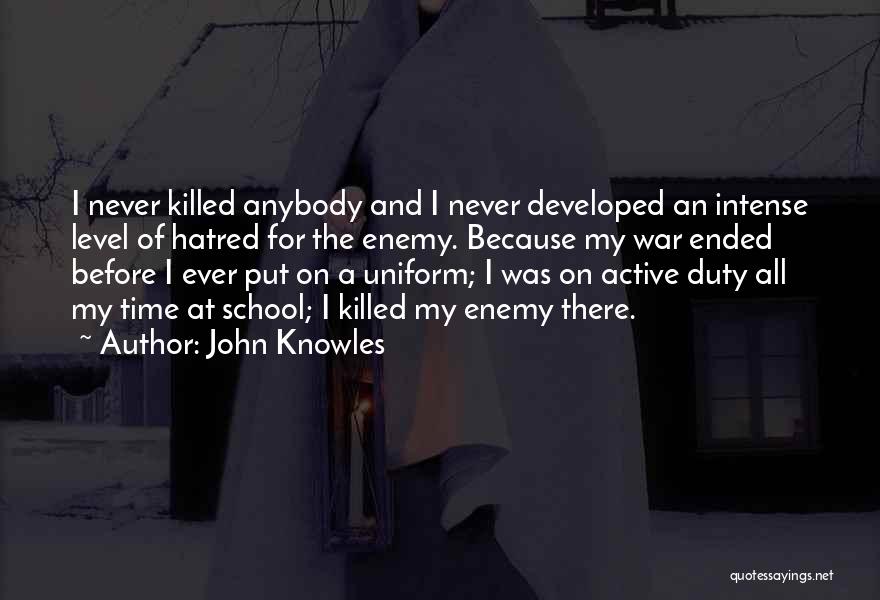 John Knowles Quotes: I Never Killed Anybody And I Never Developed An Intense Level Of Hatred For The Enemy. Because My War Ended