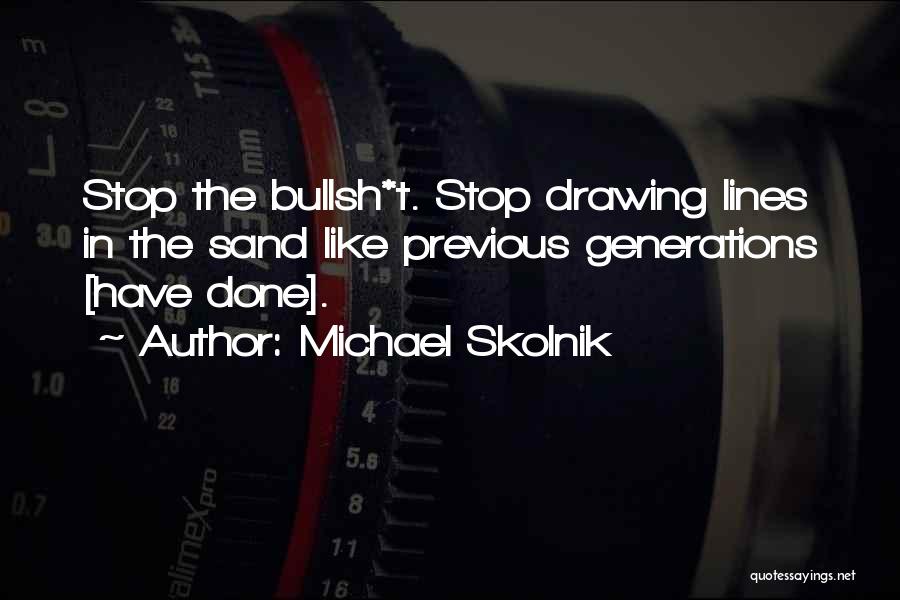 Michael Skolnik Quotes: Stop The Bullsh*t. Stop Drawing Lines In The Sand Like Previous Generations [have Done].