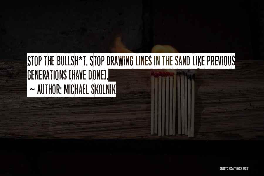 Michael Skolnik Quotes: Stop The Bullsh*t. Stop Drawing Lines In The Sand Like Previous Generations [have Done].