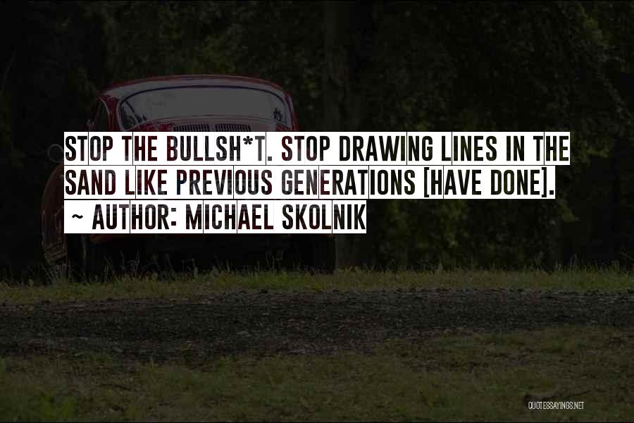 Michael Skolnik Quotes: Stop The Bullsh*t. Stop Drawing Lines In The Sand Like Previous Generations [have Done].