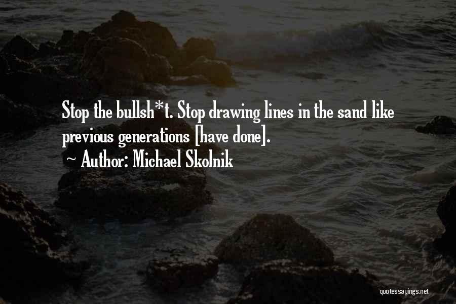 Michael Skolnik Quotes: Stop The Bullsh*t. Stop Drawing Lines In The Sand Like Previous Generations [have Done].