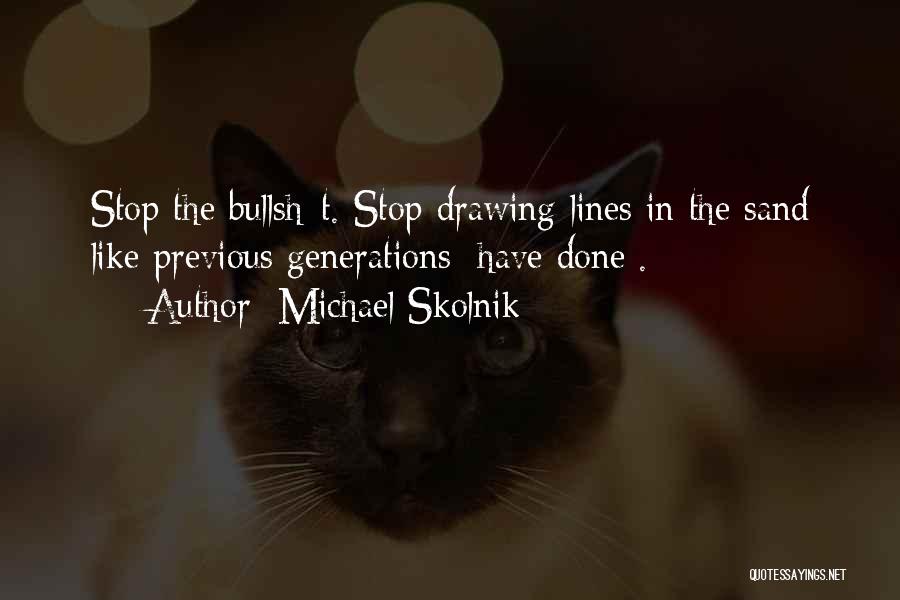 Michael Skolnik Quotes: Stop The Bullsh*t. Stop Drawing Lines In The Sand Like Previous Generations [have Done].