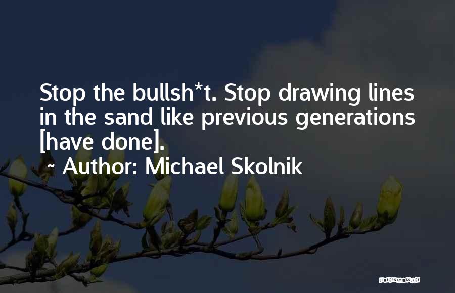 Michael Skolnik Quotes: Stop The Bullsh*t. Stop Drawing Lines In The Sand Like Previous Generations [have Done].