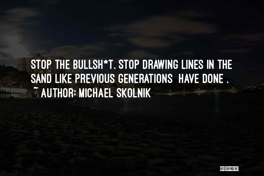 Michael Skolnik Quotes: Stop The Bullsh*t. Stop Drawing Lines In The Sand Like Previous Generations [have Done].