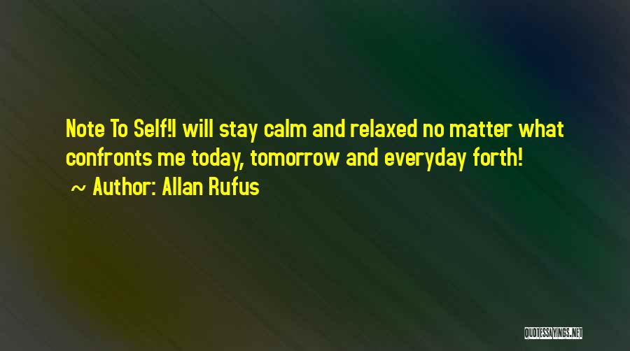 Allan Rufus Quotes: Note To Self!i Will Stay Calm And Relaxed No Matter What Confronts Me Today, Tomorrow And Everyday Forth!