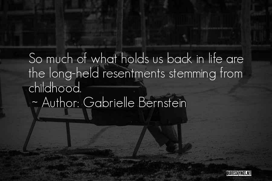 Gabrielle Bernstein Quotes: So Much Of What Holds Us Back In Life Are The Long-held Resentments Stemming From Childhood.