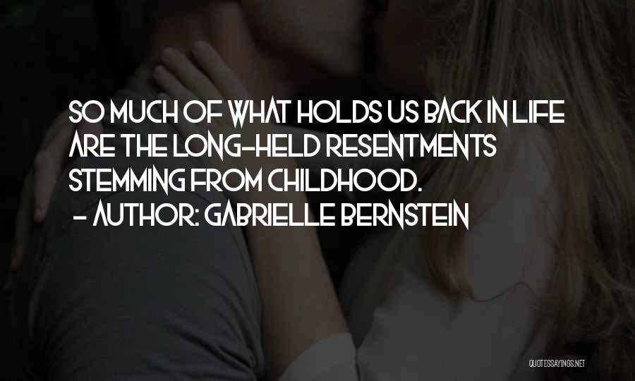 Gabrielle Bernstein Quotes: So Much Of What Holds Us Back In Life Are The Long-held Resentments Stemming From Childhood.