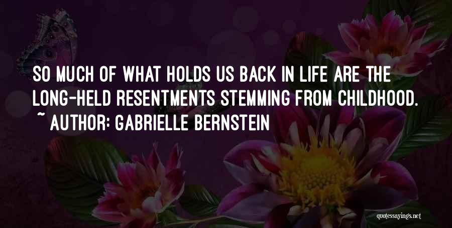 Gabrielle Bernstein Quotes: So Much Of What Holds Us Back In Life Are The Long-held Resentments Stemming From Childhood.