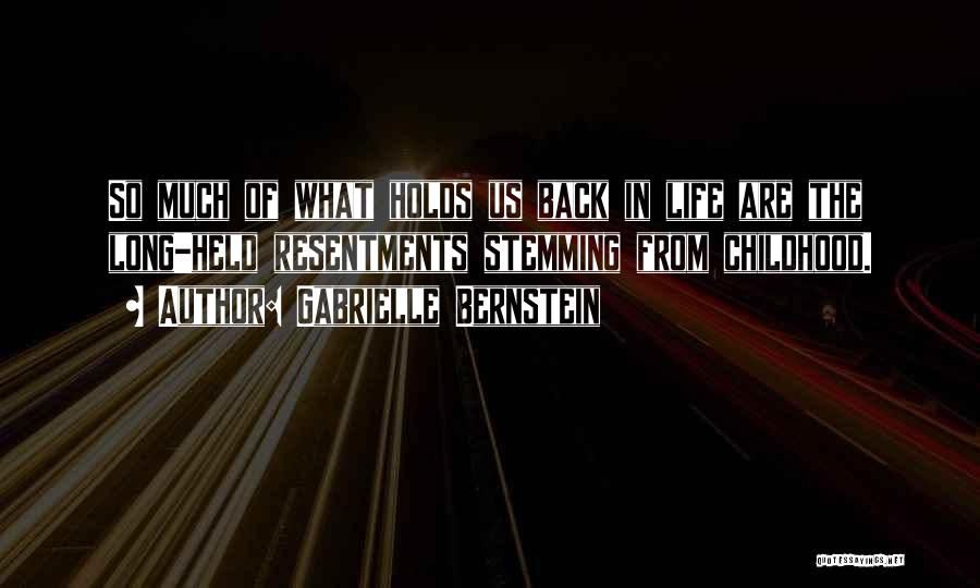 Gabrielle Bernstein Quotes: So Much Of What Holds Us Back In Life Are The Long-held Resentments Stemming From Childhood.