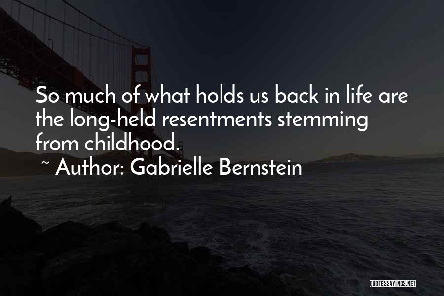 Gabrielle Bernstein Quotes: So Much Of What Holds Us Back In Life Are The Long-held Resentments Stemming From Childhood.