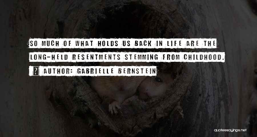 Gabrielle Bernstein Quotes: So Much Of What Holds Us Back In Life Are The Long-held Resentments Stemming From Childhood.