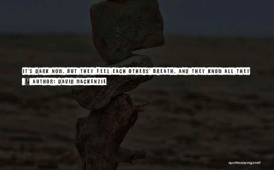 David MacKenzie Quotes: It's Dark Now. But They Feel Each Others' Breath. And They Know All They Need To Know. They Kiss. And