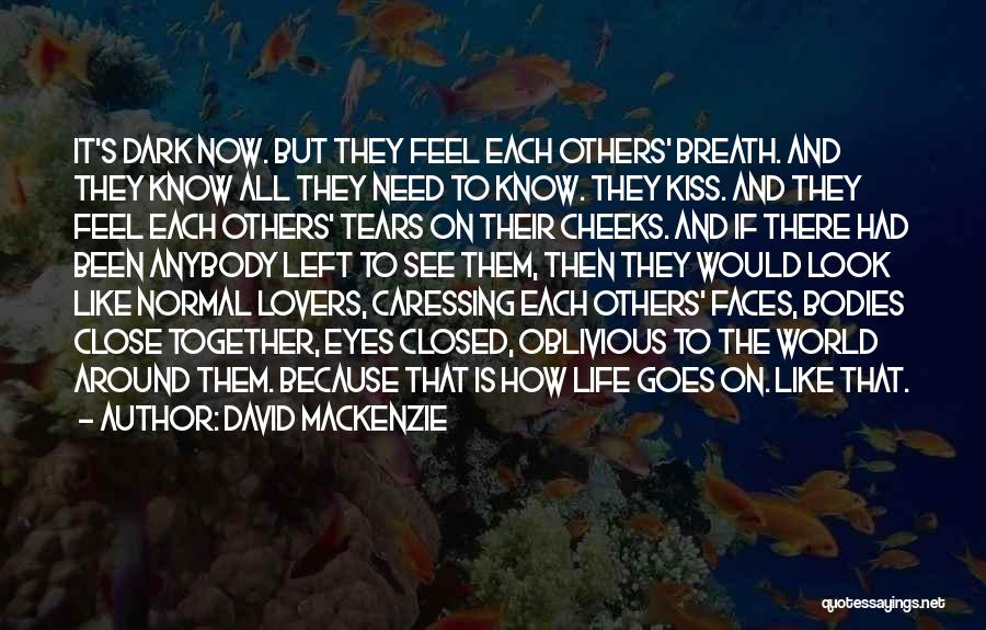 David MacKenzie Quotes: It's Dark Now. But They Feel Each Others' Breath. And They Know All They Need To Know. They Kiss. And