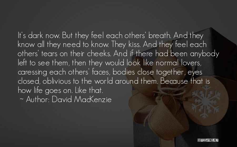 David MacKenzie Quotes: It's Dark Now. But They Feel Each Others' Breath. And They Know All They Need To Know. They Kiss. And