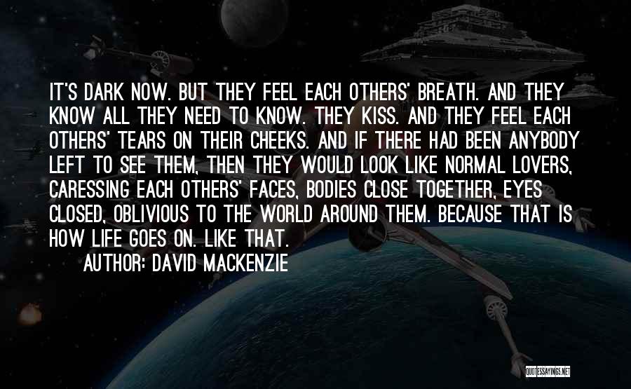 David MacKenzie Quotes: It's Dark Now. But They Feel Each Others' Breath. And They Know All They Need To Know. They Kiss. And