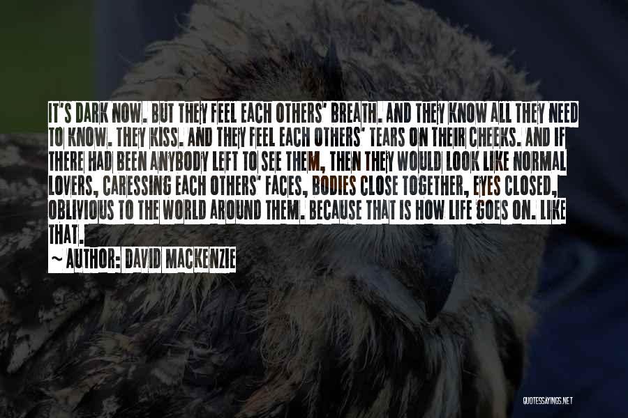 David MacKenzie Quotes: It's Dark Now. But They Feel Each Others' Breath. And They Know All They Need To Know. They Kiss. And