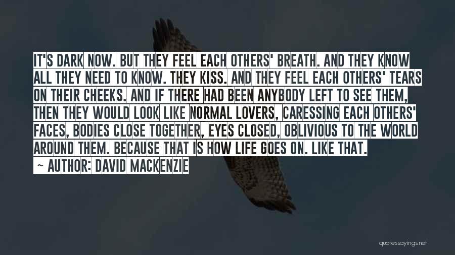 David MacKenzie Quotes: It's Dark Now. But They Feel Each Others' Breath. And They Know All They Need To Know. They Kiss. And