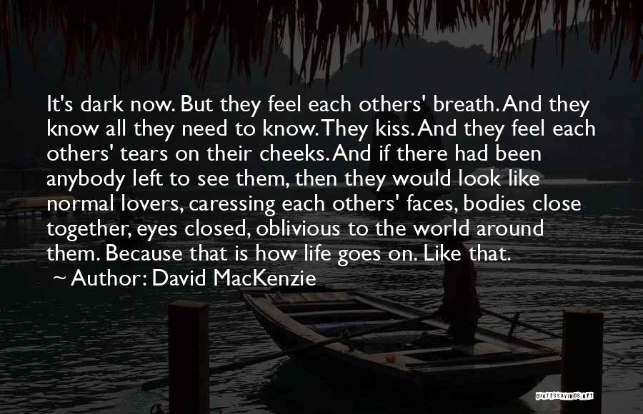 David MacKenzie Quotes: It's Dark Now. But They Feel Each Others' Breath. And They Know All They Need To Know. They Kiss. And