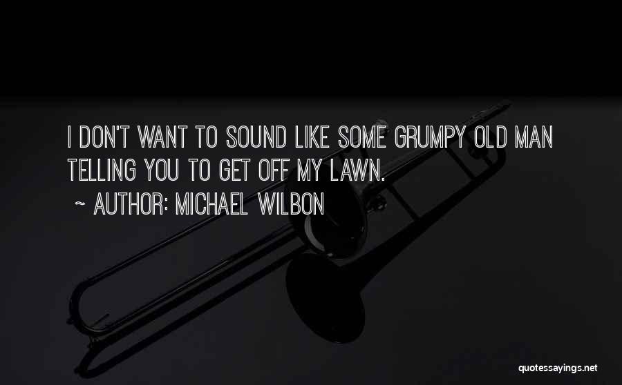Michael Wilbon Quotes: I Don't Want To Sound Like Some Grumpy Old Man Telling You To Get Off My Lawn.
