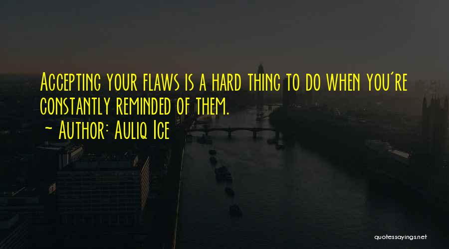 Auliq Ice Quotes: Accepting Your Flaws Is A Hard Thing To Do When You're Constantly Reminded Of Them.