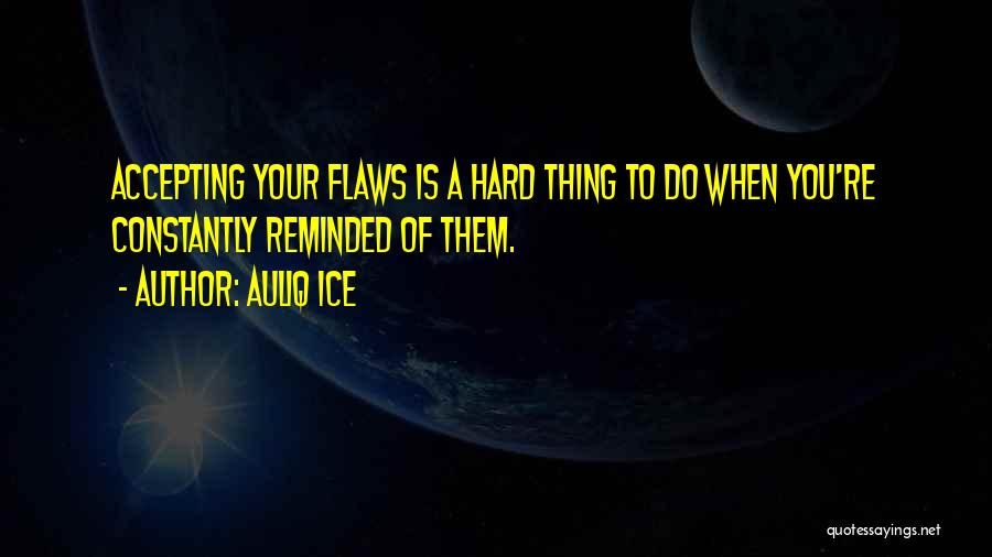 Auliq Ice Quotes: Accepting Your Flaws Is A Hard Thing To Do When You're Constantly Reminded Of Them.