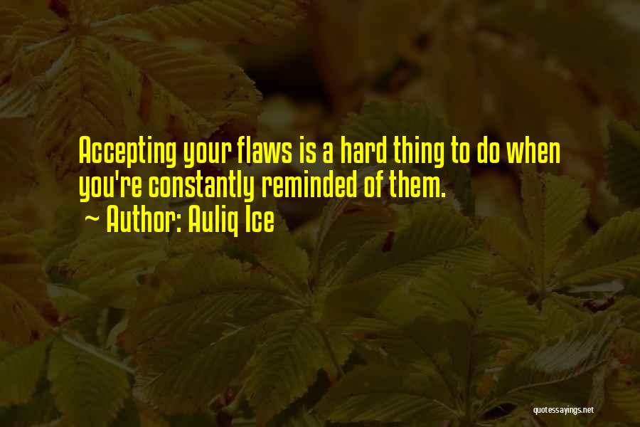 Auliq Ice Quotes: Accepting Your Flaws Is A Hard Thing To Do When You're Constantly Reminded Of Them.