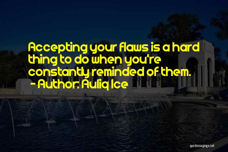 Auliq Ice Quotes: Accepting Your Flaws Is A Hard Thing To Do When You're Constantly Reminded Of Them.