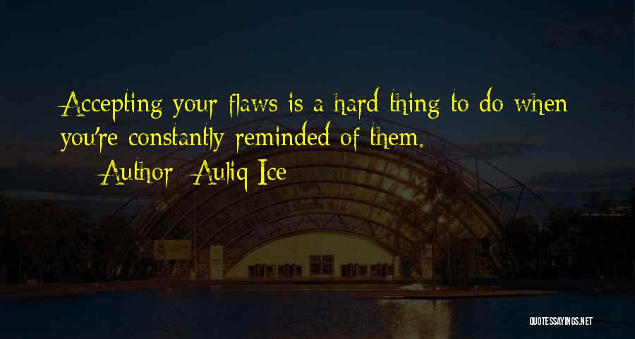 Auliq Ice Quotes: Accepting Your Flaws Is A Hard Thing To Do When You're Constantly Reminded Of Them.