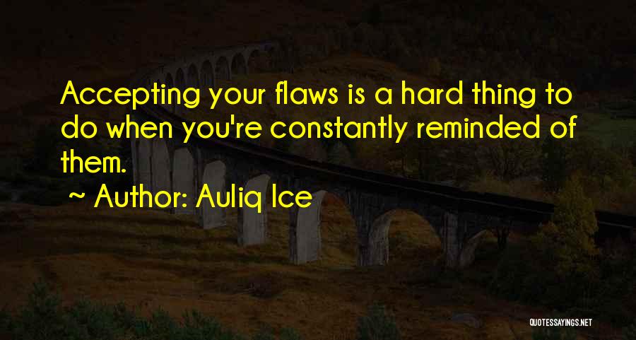 Auliq Ice Quotes: Accepting Your Flaws Is A Hard Thing To Do When You're Constantly Reminded Of Them.