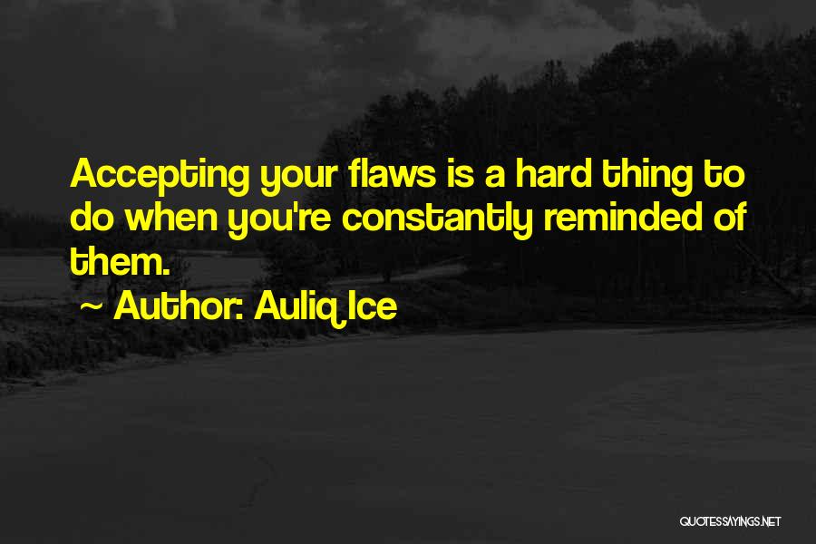 Auliq Ice Quotes: Accepting Your Flaws Is A Hard Thing To Do When You're Constantly Reminded Of Them.