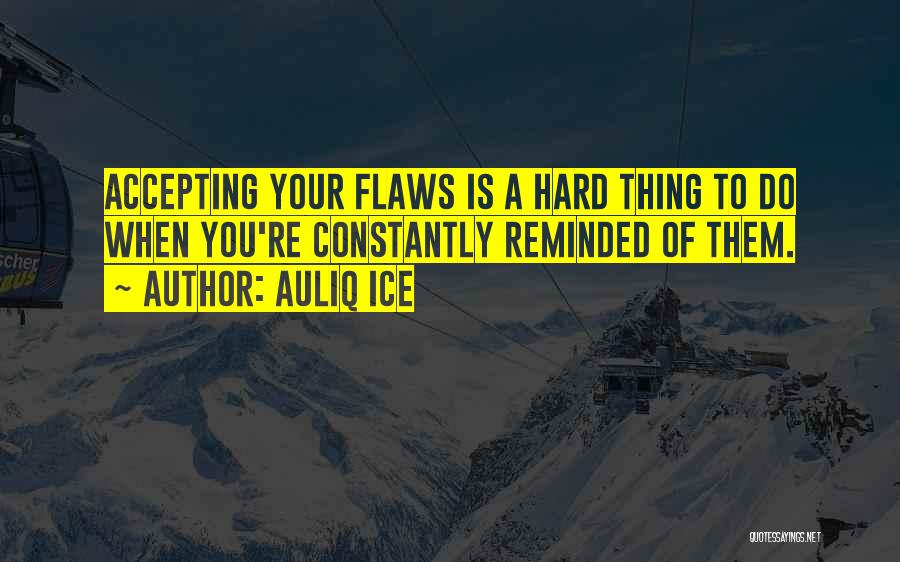 Auliq Ice Quotes: Accepting Your Flaws Is A Hard Thing To Do When You're Constantly Reminded Of Them.