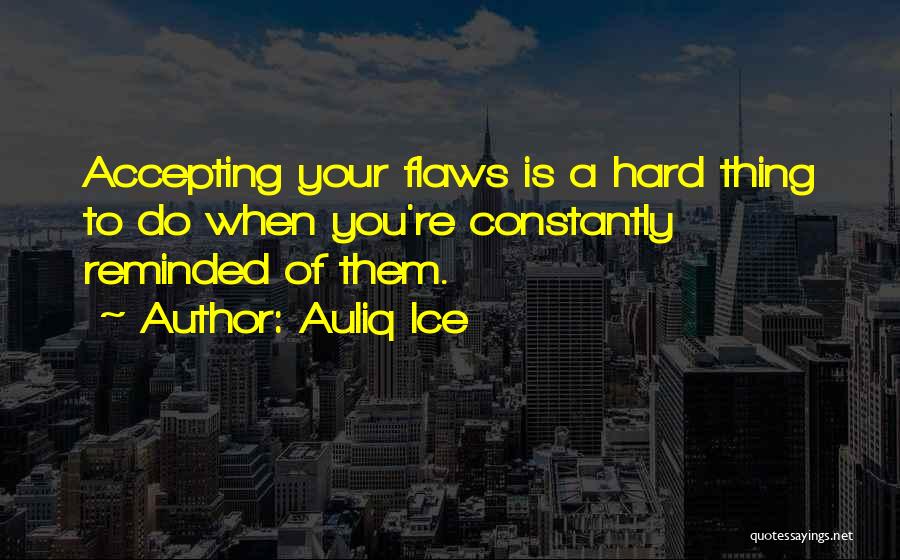 Auliq Ice Quotes: Accepting Your Flaws Is A Hard Thing To Do When You're Constantly Reminded Of Them.