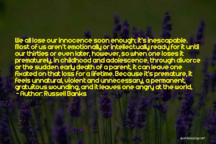 Russell Banks Quotes: We All Lose Our Innocence Soon Enough; It's Inescapable. Most Of Us Aren't Emotionally Or Intellectually Ready For It Until