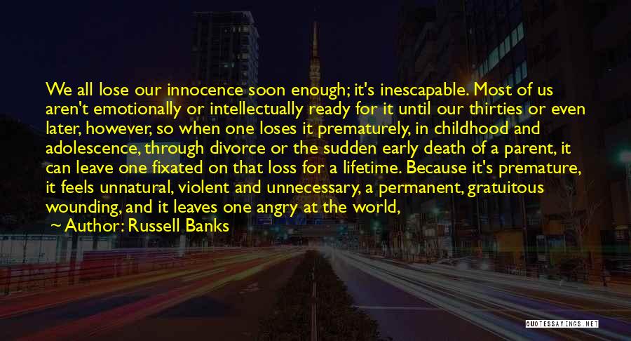 Russell Banks Quotes: We All Lose Our Innocence Soon Enough; It's Inescapable. Most Of Us Aren't Emotionally Or Intellectually Ready For It Until