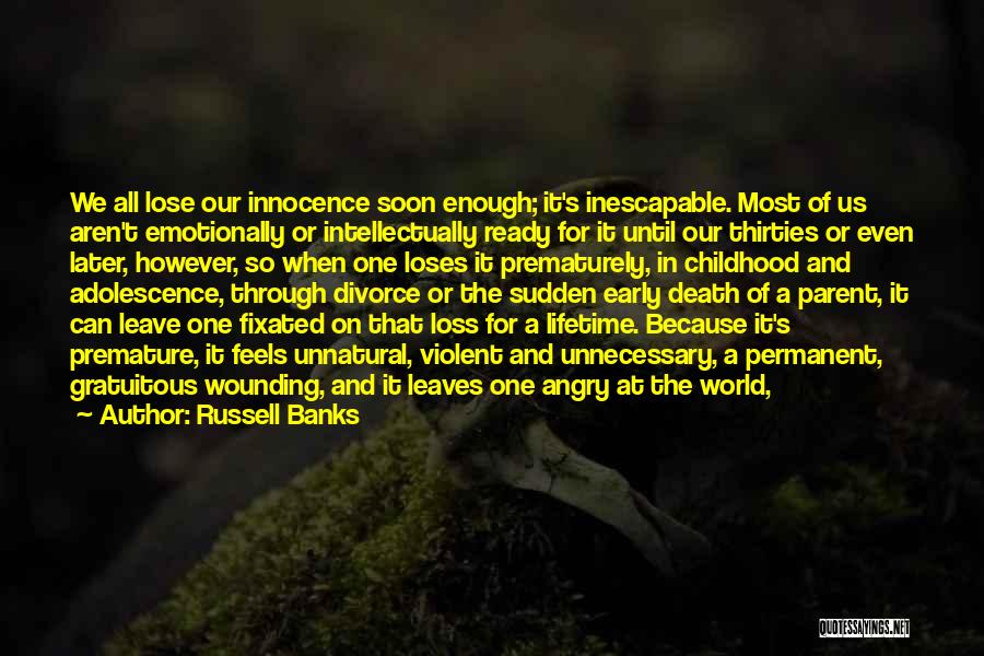 Russell Banks Quotes: We All Lose Our Innocence Soon Enough; It's Inescapable. Most Of Us Aren't Emotionally Or Intellectually Ready For It Until