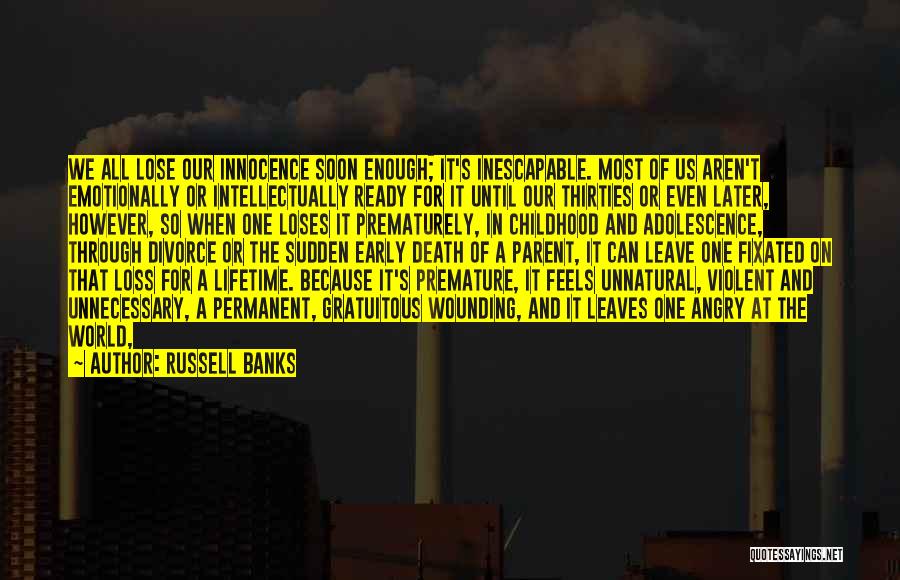 Russell Banks Quotes: We All Lose Our Innocence Soon Enough; It's Inescapable. Most Of Us Aren't Emotionally Or Intellectually Ready For It Until