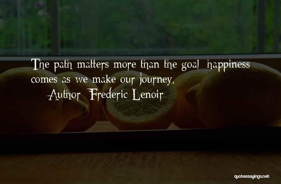 Frederic Lenoir Quotes: The Path Matters More Than The Goal: Happiness Comes As We Make Our Journey.
