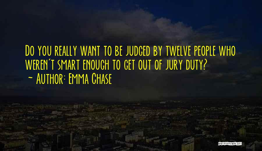 Emma Chase Quotes: Do You Really Want To Be Judged By Twelve People Who Weren't Smart Enough To Get Out Of Jury Duty?