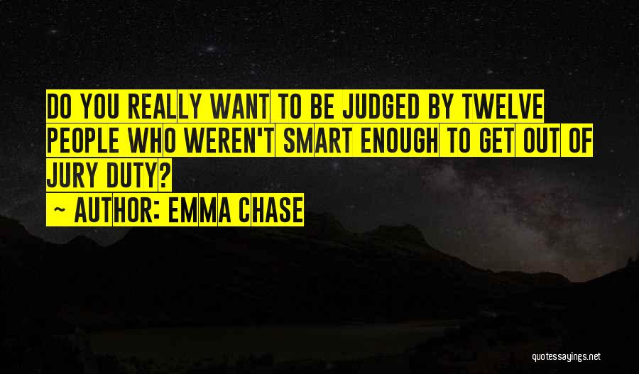 Emma Chase Quotes: Do You Really Want To Be Judged By Twelve People Who Weren't Smart Enough To Get Out Of Jury Duty?