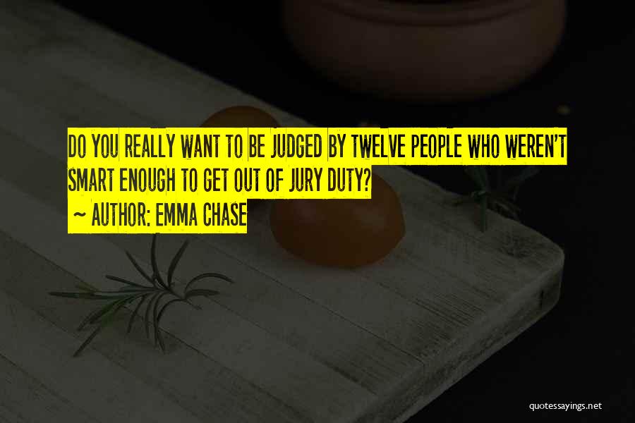 Emma Chase Quotes: Do You Really Want To Be Judged By Twelve People Who Weren't Smart Enough To Get Out Of Jury Duty?