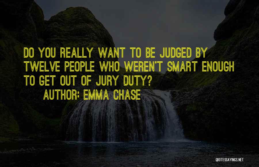 Emma Chase Quotes: Do You Really Want To Be Judged By Twelve People Who Weren't Smart Enough To Get Out Of Jury Duty?