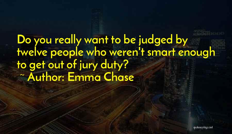 Emma Chase Quotes: Do You Really Want To Be Judged By Twelve People Who Weren't Smart Enough To Get Out Of Jury Duty?