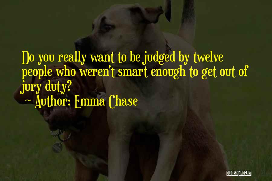 Emma Chase Quotes: Do You Really Want To Be Judged By Twelve People Who Weren't Smart Enough To Get Out Of Jury Duty?