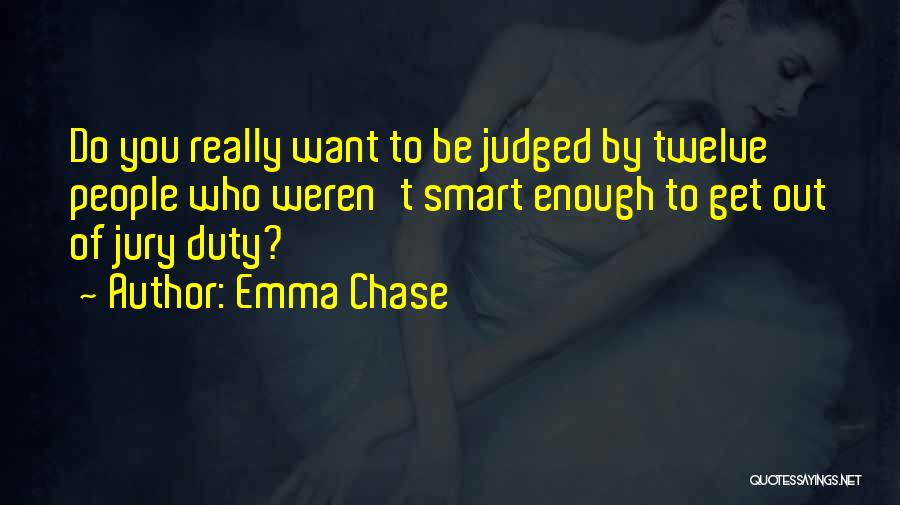 Emma Chase Quotes: Do You Really Want To Be Judged By Twelve People Who Weren't Smart Enough To Get Out Of Jury Duty?