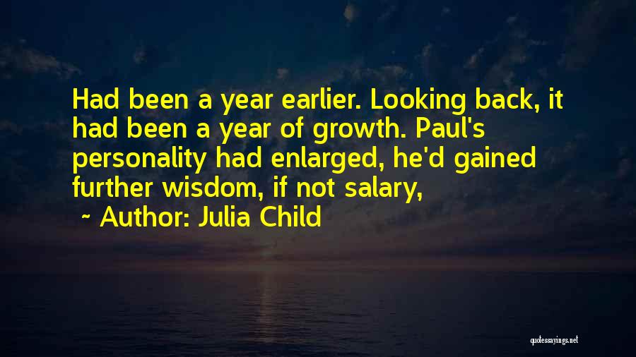 Julia Child Quotes: Had Been A Year Earlier. Looking Back, It Had Been A Year Of Growth. Paul's Personality Had Enlarged, He'd Gained