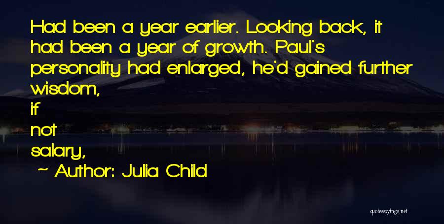 Julia Child Quotes: Had Been A Year Earlier. Looking Back, It Had Been A Year Of Growth. Paul's Personality Had Enlarged, He'd Gained