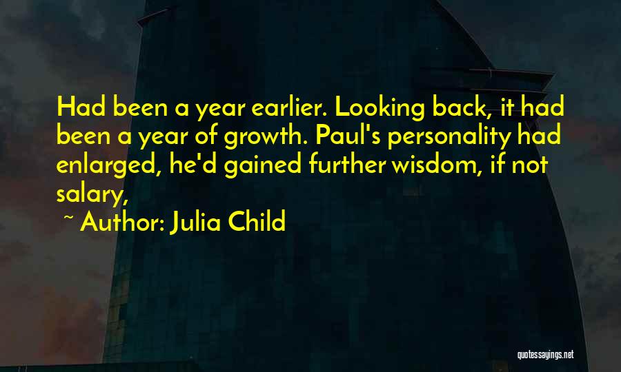 Julia Child Quotes: Had Been A Year Earlier. Looking Back, It Had Been A Year Of Growth. Paul's Personality Had Enlarged, He'd Gained