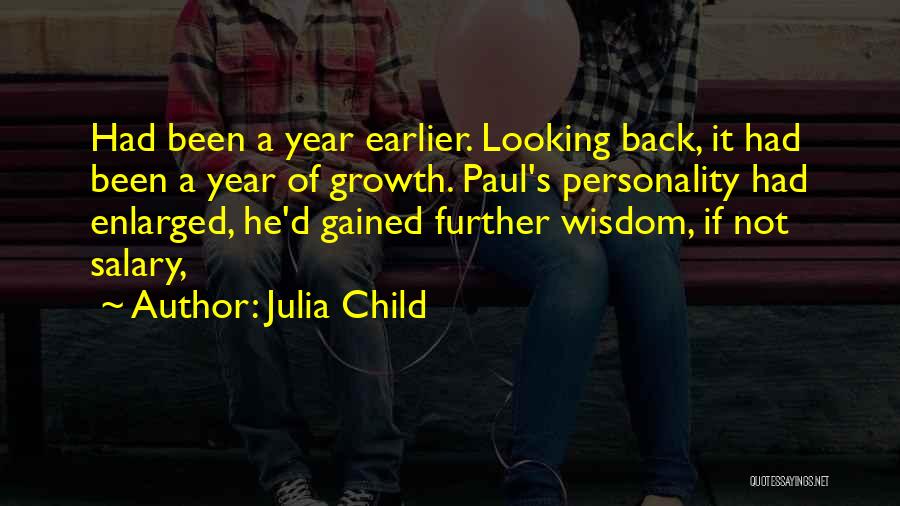 Julia Child Quotes: Had Been A Year Earlier. Looking Back, It Had Been A Year Of Growth. Paul's Personality Had Enlarged, He'd Gained